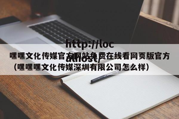 嘿嘿文化传媒官方网站免费在线看网页版官方（嘿嘿嘿文化传媒深圳有限公司怎么样）