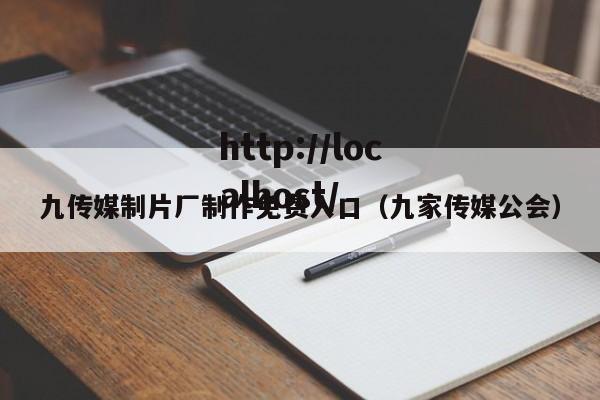 九传媒制片厂制作免费入口（九家传媒公会）