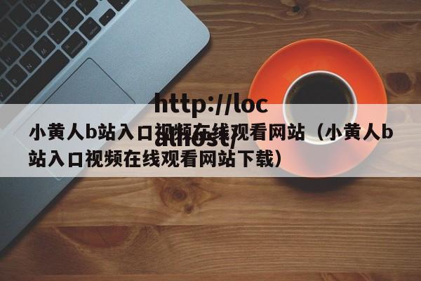 小黄人b站入口视频在线观看网站（小黄人b站入口视频在线观看网站下载）