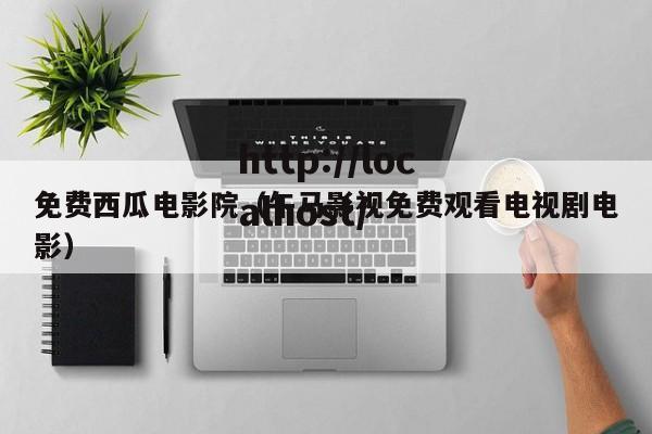 免费西瓜电影院（午马影视免费观看电视剧电影）