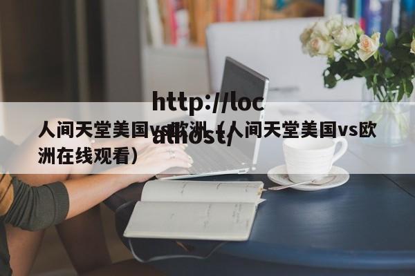 人间天堂美国vs欧洲（人间天堂美国vs欧洲在线观看）