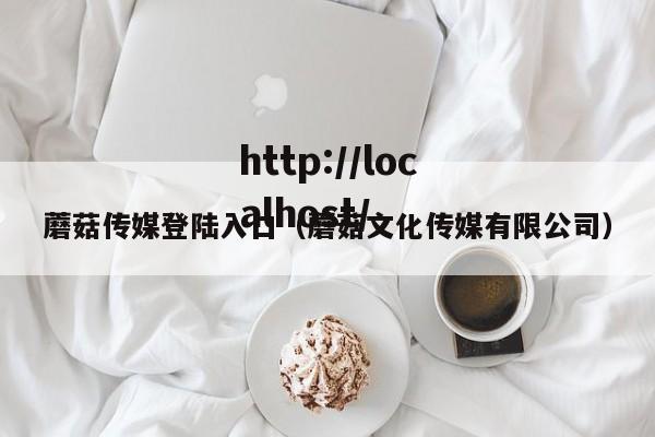 蘑菇传媒登陆入口（蘑菇文化传媒有限公司）