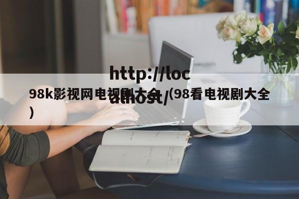 98k影视网电视剧大全（98看电视剧大全）