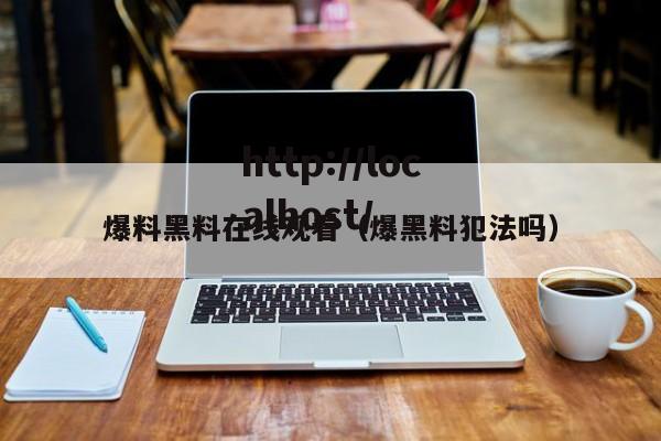 爆料黑料在线观看（爆黑料犯法吗）