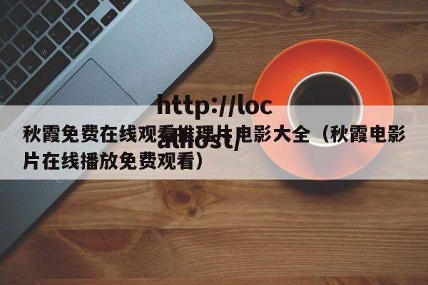 秋霞免费在线观看推理片电影大全（秋霞电影片在线播放免费观看）